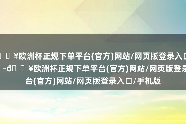 🔥欧洲杯正规下单平台(官方)网站/网页版登录入口/手机版            -🔥欧洲杯正规下单平台(官方)网站/网页版登录入口/手机版