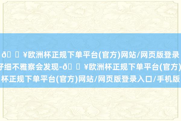 🔥欧洲杯正规下单平台(官方)网站/网页版登录入口/手机版要是大师仔细不雅察会发现-🔥欧洲杯正规下单平台(官方)网站/网页版登录入口/手机版