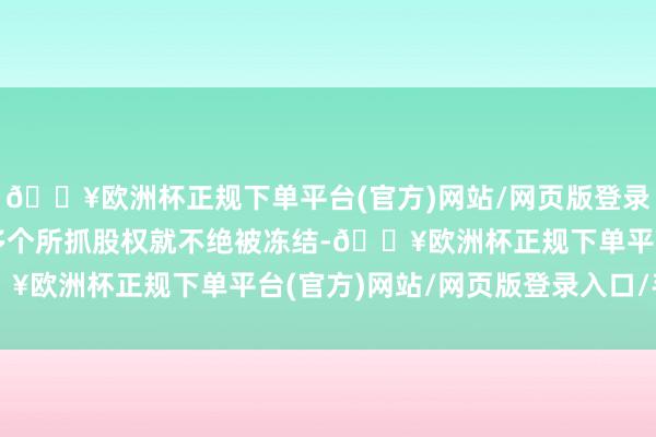 🔥欧洲杯正规下单平台(官方)网站/网页版登录入口/手机版赵薇名下多个所抓股权就不绝被冻结-🔥欧洲杯正规下单平台(官方)网站/网页版登录入口/手机版