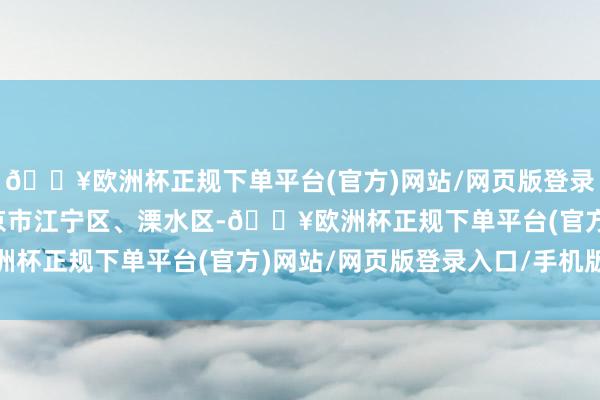 🔥欧洲杯正规下单平台(官方)网站/网页版登录入口/手机版江苏在南京市江宁区、溧水区-🔥欧洲杯正规下单平台(官方)网站/网页版登录入口/手机版