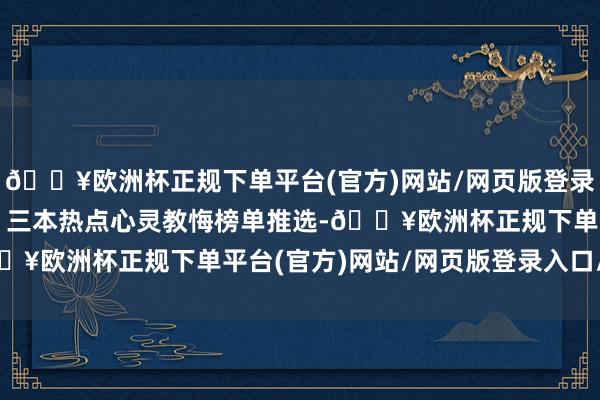 🔥欧洲杯正规下单平台(官方)网站/网页版登录入口/手机版本日推选：三本热点心灵教悔榜单推选-🔥欧洲杯正规下单平台(官方)网站/网页版登录入口/手机版