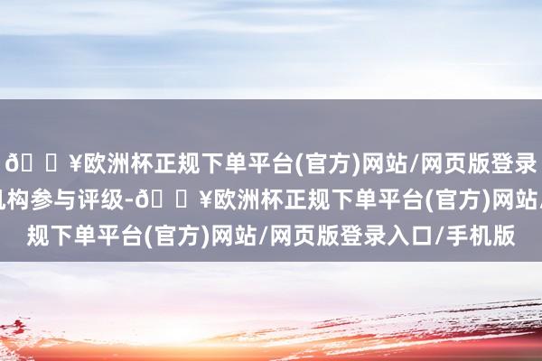 🔥欧洲杯正规下单平台(官方)网站/网页版登录入口/手机版共有1家机构参与评级-🔥欧洲杯正规下单平台(官方)网站/网页版登录入口/手机版