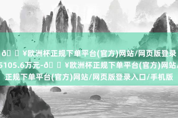 🔥欧洲杯正规下单平台(官方)网站/网页版登录入口/手机版成交额5105.6万元-🔥欧洲杯正规下单平台(官方)网站/网页版登录入口/手机版