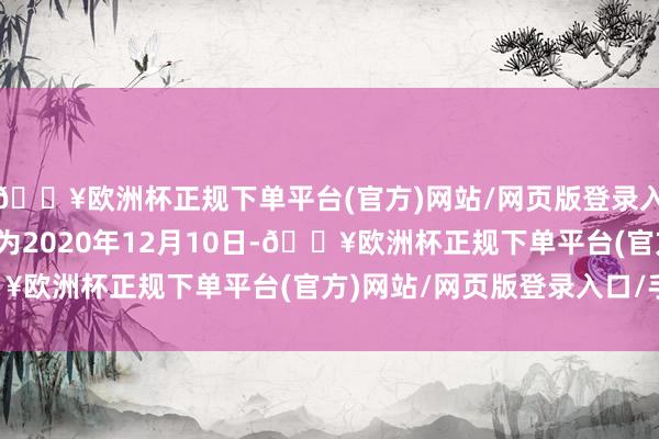 🔥欧洲杯正规下单平台(官方)网站/网页版登录入口/手机版转股运行日为2020年12月10日-🔥欧洲杯正规下单平台(官方)网站/网页版登录入口/手机版