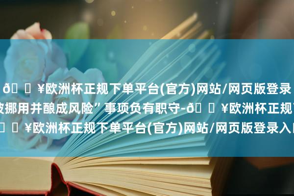 🔥欧洲杯正规下单平台(官方)网站/网页版登录入口/手机版信贷资金被挪用并酿成风险”事项负有职守-🔥欧洲杯正规下单平台(官方)网站/网页版登录入口/手机版