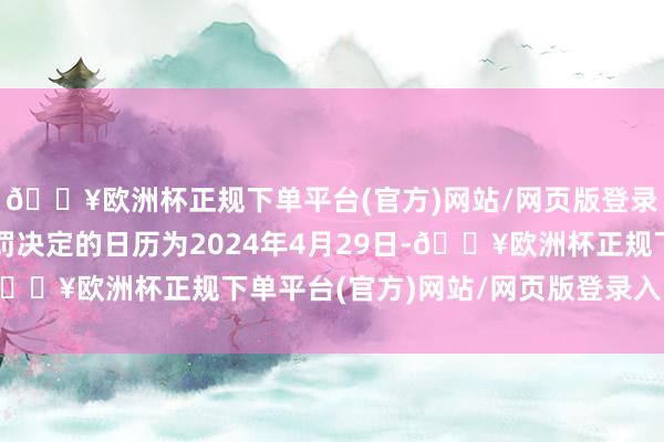 🔥欧洲杯正规下单平台(官方)网站/网页版登录入口/手机版作出处罚决定的日历为2024年4月29日-🔥欧洲杯正规下单平台(官方)网站/网页版登录入口/手机版