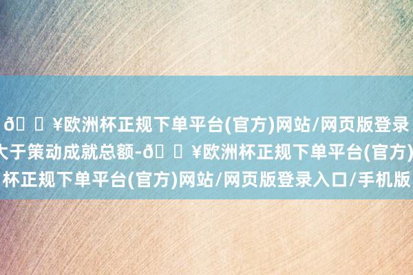 🔥欧洲杯正规下单平台(官方)网站/网页版登录入口/手机版请求总额大于策动成就总额-🔥欧洲杯正规下单平台(官方)网站/网页版登录入口/手机版