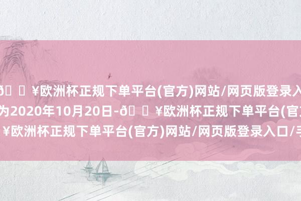 🔥欧洲杯正规下单平台(官方)网站/网页版登录入口/手机版转股运转日为2020年10月20日-🔥欧洲杯正规下单平台(官方)网站/网页版登录入口/手机版