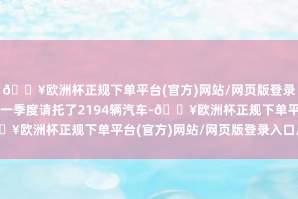 🔥欧洲杯正规下单平台(官方)网站/网页版登录入口/手机版路特斯第一季度请托了2194辆汽车-🔥欧洲杯正规下单平台(官方)网站/网页版登录入口/手机版