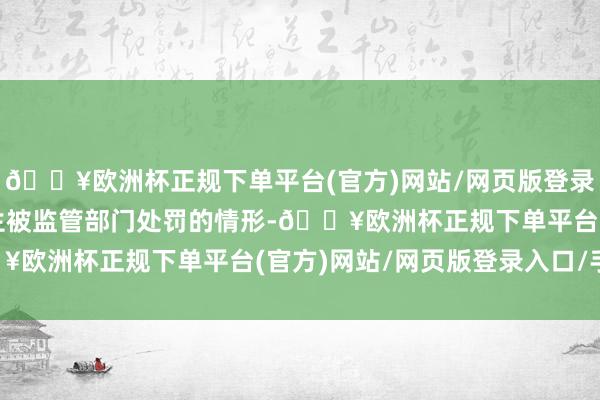 🔥欧洲杯正规下单平台(官方)网站/网页版登录入口/手机版要求如发生被监管部门处罚的情形-🔥欧洲杯正规下单平台(官方)网站/网页版登录入口/手机版