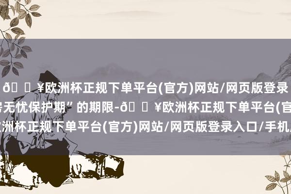 🔥欧洲杯正规下单平台(官方)网站/网页版登录入口/手机版明确“退房无忧保护期”的期限-🔥欧洲杯正规下单平台(官方)网站/网页版登录入口/手机版