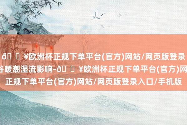 🔥欧洲杯正规下单平台(官方)网站/网页版登录入口/手机版受伊犁河谷暖潮湿流影响-🔥欧洲杯正规下单平台(官方)网站/网页版登录入口/手机版