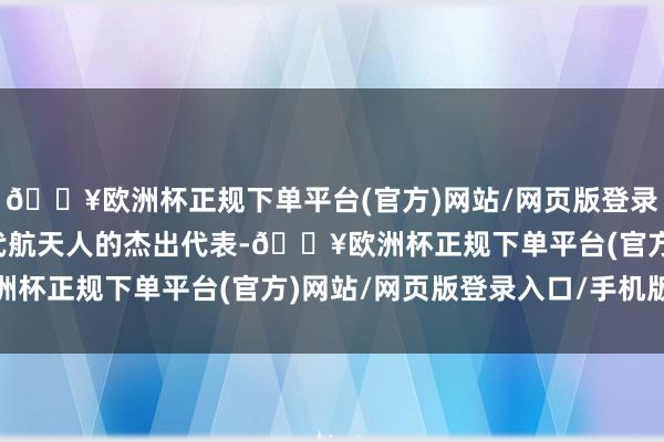 🔥欧洲杯正规下单平台(官方)网站/网页版登录入口/手机版成为新一代航天人的杰出代表-🔥欧洲杯正规下单平台(官方)网站/网页版登录入口/手机版