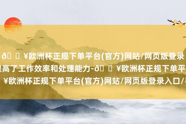 🔥欧洲杯正规下单平台(官方)网站/网页版登录入口/手机版它极大地提高了工作效率和处理能力-🔥欧洲杯正规下单平台(官方)网站/网页版登录入口/手机版