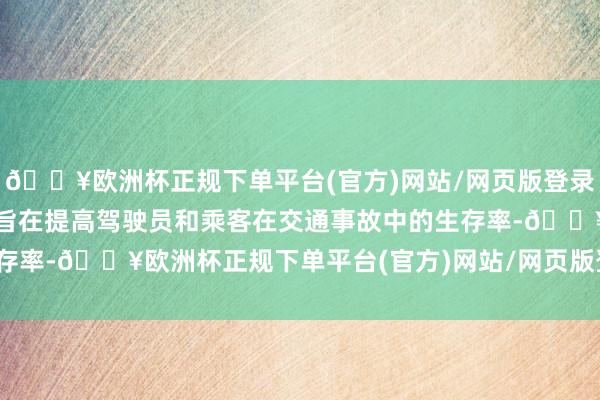 🔥欧洲杯正规下单平台(官方)网站/网页版登录入口/手机版这两项措施旨在提高驾驶员和乘客在交通事故中的生存率-🔥欧洲杯正规下单平台(官方)网站/网页版登录入口/手机版