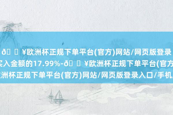 🔥欧洲杯正规下单平台(官方)网站/网页版登录入口/手机版占当日买入金额的17.99%-🔥欧洲杯正规下单平台(官方)网站/网页版登录入口/手机版