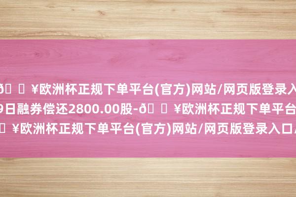 🔥欧洲杯正规下单平台(官方)网站/网页版登录入口/手机版宁波港8月9日融券偿还2800.00股-🔥欧洲杯正规下单平台(官方)网站/网页版登录入口/手机版