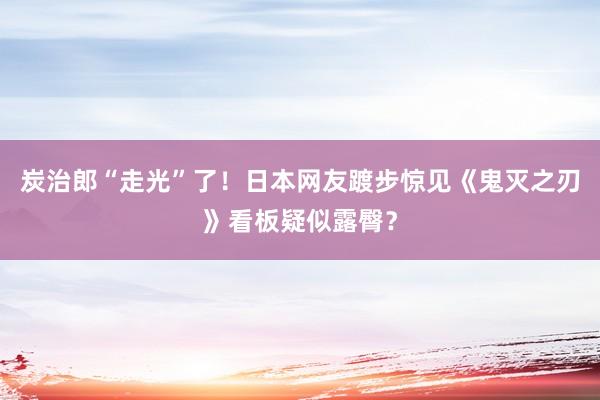 炭治郎“走光”了！日本网友踱步惊见《鬼灭之刃》看板疑似露臀？