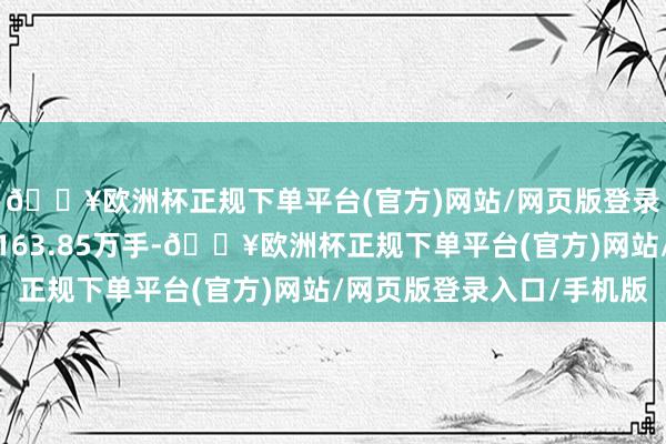 🔥欧洲杯正规下单平台(官方)网站/网页版登录入口/手机版成交量163.85万手-🔥欧洲杯正规下单平台(官方)网站/网页版登录入口/手机版