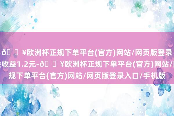 🔥欧洲杯正规下单平台(官方)网站/网页版登录入口/手机版基本每股收益1.2元-🔥欧洲杯正规下单平台(官方)网站/网页版登录入口/手机版