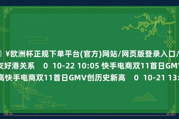 🔥欧洲杯正规下单平台(官方)网站/网页版登录入口/手机版与哥德堡港拟真切友好港关系    0  10-22 10:05 快手电商双11首日GMV创历史新高快手电商双11首日GMV创历史新高    0  10-21 13:08     一财最热      点击关闭-🔥欧洲杯正规下单平台(官方)网站/网页版登录入口/手机版