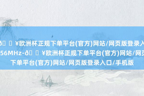 🔥欧洲杯正规下单平台(官方)网站/网页版登录入口/手机版责任在13.56MHz-🔥欧洲杯正规下单平台(官方)网站/网页版登录入口/手机版