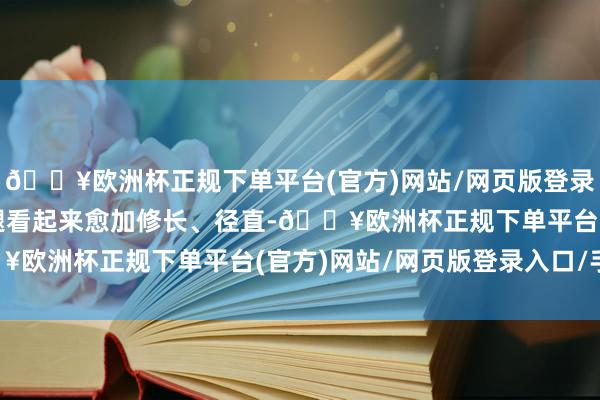 🔥欧洲杯正规下单平台(官方)网站/网页版登录入口/手机版让你的双腿看起来愈加修长、径直-🔥欧洲杯正规下单平台(官方)网站/网页版登录入口/手机版