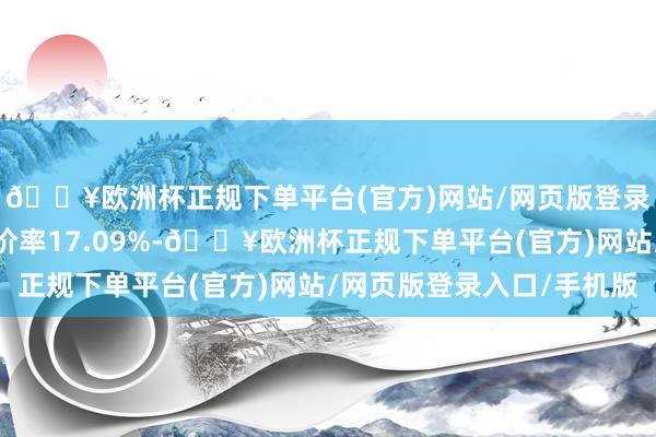 🔥欧洲杯正规下单平台(官方)网站/网页版登录入口/手机版转股溢价率17.09%-🔥欧洲杯正规下单平台(官方)网站/网页版登录入口/手机版