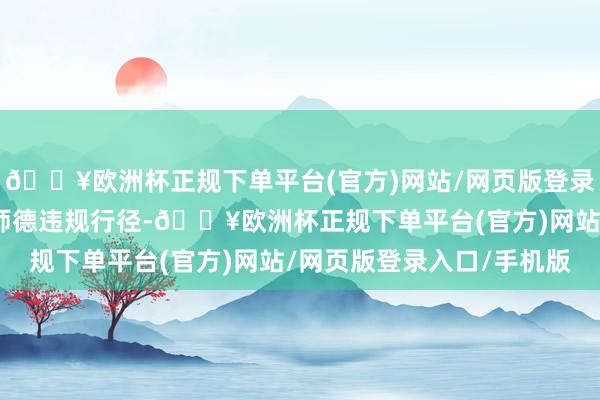 🔥欧洲杯正规下单平台(官方)网站/网页版登录入口/手机版严肃查处师德违规行径-🔥欧洲杯正规下单平台(官方)网站/网页版登录入口/手机版