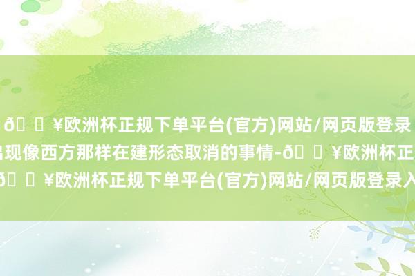 🔥欧洲杯正规下单平台(官方)网站/网页版登录入口/手机版险些不会出现像西方那样在建形态取消的事情-🔥欧洲杯正规下单平台(官方)网站/网页版登录入口/手机版