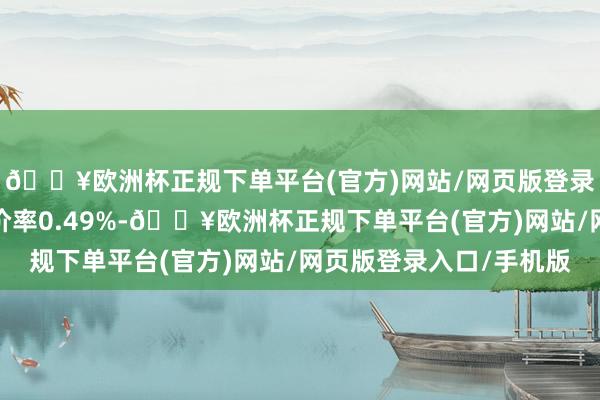 🔥欧洲杯正规下单平台(官方)网站/网页版登录入口/手机版转股溢价率0.49%-🔥欧洲杯正规下单平台(官方)网站/网页版登录入口/手机版