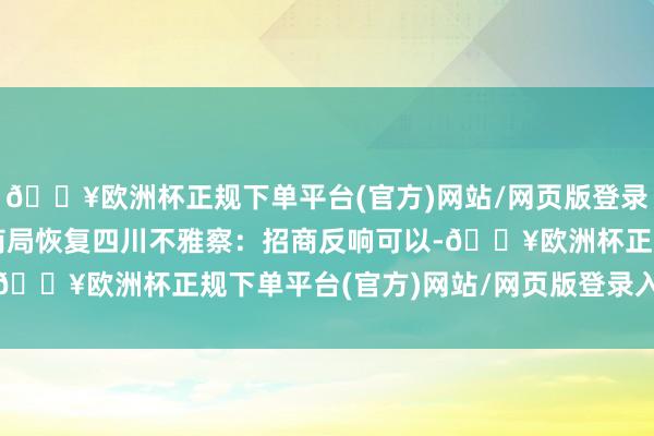 🔥欧洲杯正规下单平台(官方)网站/网页版登录入口/手机版策勒县工商局恢复四川不雅察：招商反响可以-🔥欧洲杯正规下单平台(官方)网站/网页版登录入口/手机版