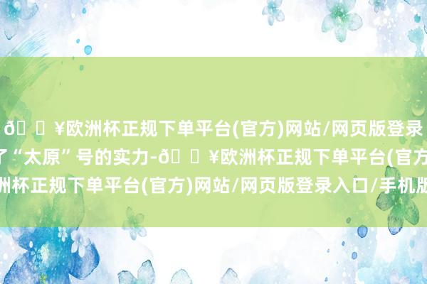 🔥欧洲杯正规下单平台(官方)网站/网页版登录入口/手机版再次考据了“太原”号的实力-🔥欧洲杯正规下单平台(官方)网站/网页版登录入口/手机版