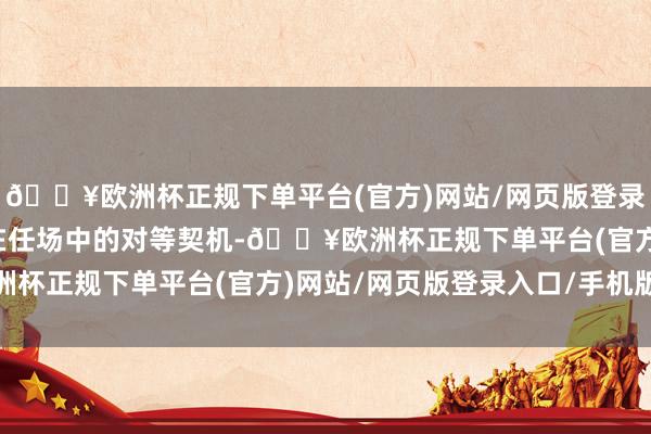 🔥欧洲杯正规下单平台(官方)网站/网页版登录入口/手机版推动男女在任场中的对等契机-🔥欧洲杯正规下单平台(官方)网站/网页版登录入口/手机版