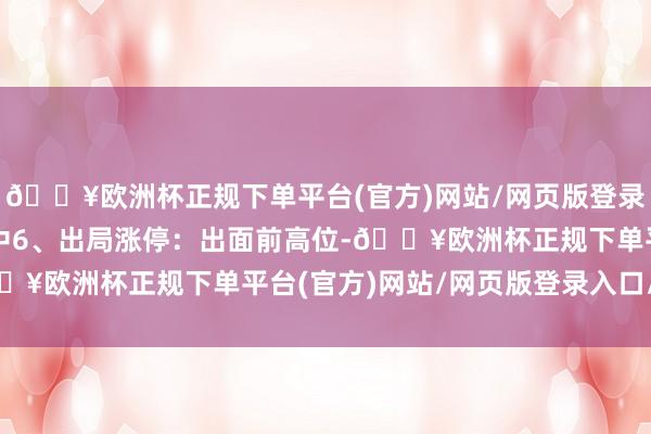 🔥欧洲杯正规下单平台(官方)网站/网页版登录入口/手机版成交量适中6、出局涨停：出面前高位-🔥欧洲杯正规下单平台(官方)网站/网页版登录入口/手机版