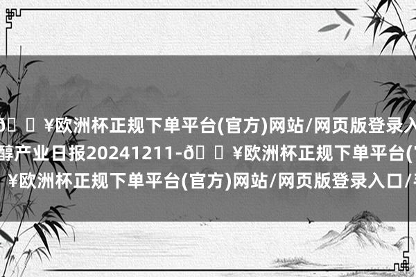 🔥欧洲杯正规下单平台(官方)网站/网页版登录入口/手机版瑞达期货甲醇产业日报20241211-🔥欧洲杯正规下单平台(官方)网站/网页版登录入口/手机版