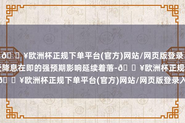 🔥欧洲杯正规下单平台(官方)网站/网页版登录入口/手机版　　黄金股受降息在即的强预期影响延续着落-🔥欧洲杯正规下单平台(官方)网站/网页版登录入口/手机版