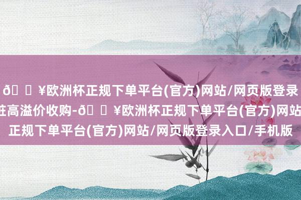 🔥欧洲杯正规下单平台(官方)网站/网页版登录入口/手机版　　曩昔这桩高溢价收购-🔥欧洲杯正规下单平台(官方)网站/网页版登录入口/手机版