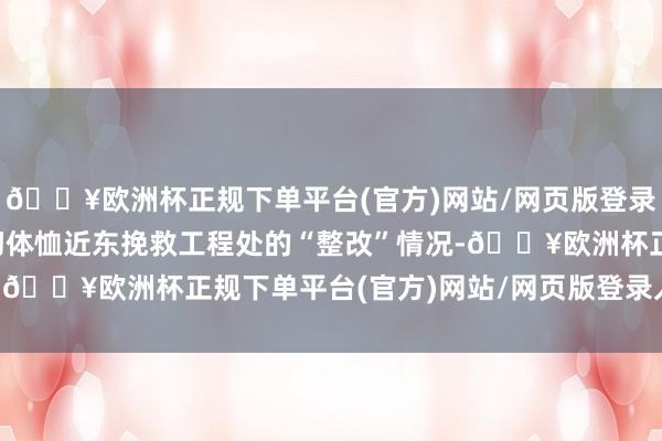 🔥欧洲杯正规下单平台(官方)网站/网页版登录入口/手机版欧盟将密切体恤近东挽救工程处的“整改”情况-🔥欧洲杯正规下单平台(官方)网站/网页版登录入口/手机版