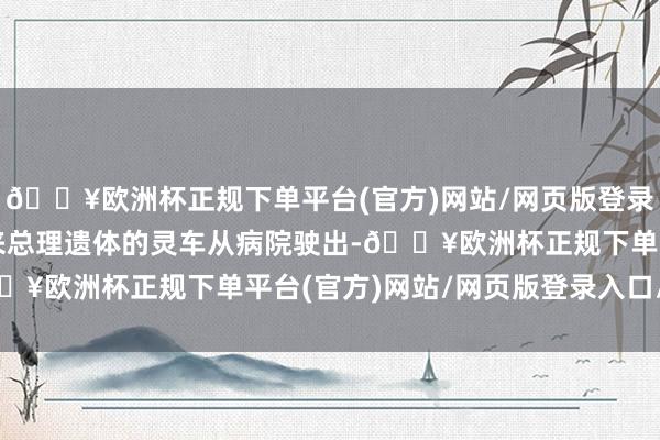 🔥欧洲杯正规下单平台(官方)网站/网页版登录入口/手机版载着周恩来总理遗体的灵车从病院驶出-🔥欧洲杯正规下单平台(官方)网站/网页版登录入口/手机版