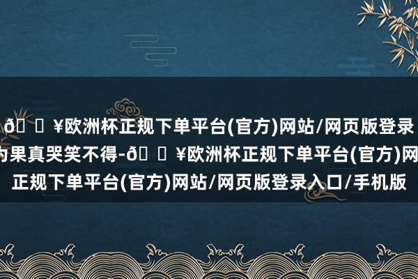 🔥欧洲杯正规下单平台(官方)网站/网页版登录入口/手机版蔡廷锴以为果真哭笑不得-🔥欧洲杯正规下单平台(官方)网站/网页版登录入口/手机版