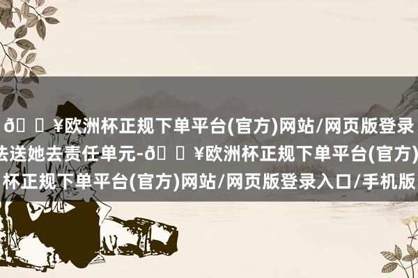 🔥欧洲杯正规下单平台(官方)网站/网页版登录入口/手机版爸爸就没法送她去责任单元-🔥欧洲杯正规下单平台(官方)网站/网页版登录入口/手机版