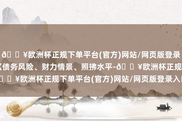 🔥欧洲杯正规下单平台(官方)网站/网页版登录入口/手机版证实各地区债务风险、财力情景、照拂水平-🔥欧洲杯正规下单平台(官方)网站/网页版登录入口/手机版