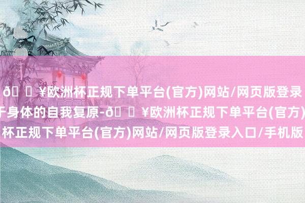 🔥欧洲杯正规下单平台(官方)网站/网页版登录入口/手机版反而有助于身体的自我复原-🔥欧洲杯正规下单平台(官方)网站/网页版登录入口/手机版