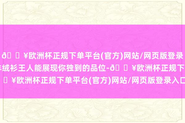 🔥欧洲杯正规下单平台(官方)网站/网页版登录入口/手机版这款玄色羊绒衫王人能展现你独到的品位-🔥欧洲杯正规下单平台(官方)网站/网页版登录入口/手机版