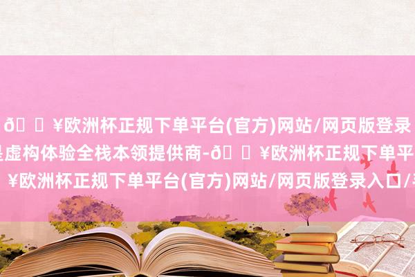 🔥欧洲杯正规下单平台(官方)网站/网页版登录入口/手机版世优科技是虚构体验全栈本领提供商-🔥欧洲杯正规下单平台(官方)网站/网页版登录入口/手机版