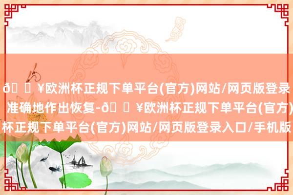 🔥欧洲杯正规下单平台(官方)网站/网页版登录入口/手机版能够飞速、准确地作出恢复-🔥欧洲杯正规下单平台(官方)网站/网页版登录入口/手机版